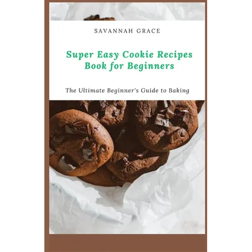 Super Easy Cookie Recipes Book for Beginners: The Ultimate Beginner's Guide to Baking - Paperback