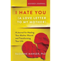 I Hate You (A Love Letter to My Mother): A Journal for Healing Your Mother Wound and Transforming Your Life - Paperback