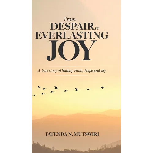 From Despair to Everlasting Joy: A True Story of Finding Faith, Hope and Joy - Hardcover