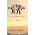 From Despair to Everlasting Joy: A True Story of Finding Faith, Hope and Joy - Hardcover