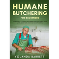 Humane Butchering for Beginners: Complete A-Z Guide to Butchering Poultry, Rabbit, Deer, Lamb, Goat, Pork and Wild-Caught Animals - Paperback