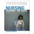 Nursing Against the Odds: How Health Care Cost Cutting, Media Stereotypes, and Medical Hubris Undermine Nurses and Patient Care - Paperback