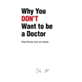 Why You DON'T Want to be a Doctor: Real Stories from an Insider - Paperback