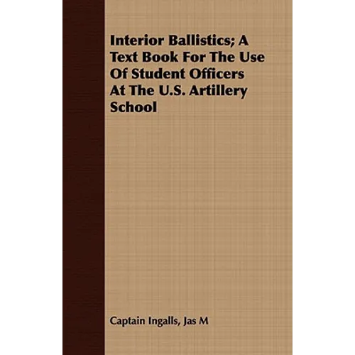 Interior Ballistics; A Text Book For The Use Of Student Officers At The U.S. Artillery School - Paperback