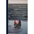 Life, Youth and Success, Constructive Psychology From A to Z, an Alphabet of Affimation [!] - Hardcover