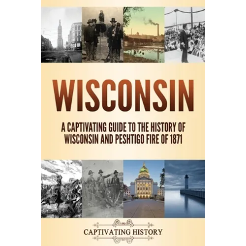 Wisconsin: A Captivating Guide to the History of Wisconsin and Peshtigo Fire of 1871 - Paperback
