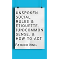 Unspoken Social Rules & Etiquette, (Un)common Sense, & How to Act - Hardcover