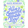Have a Beautiful, Terrible Day!: Daily Meditations for the Ups, Downs & In-Betweens - Hardcover