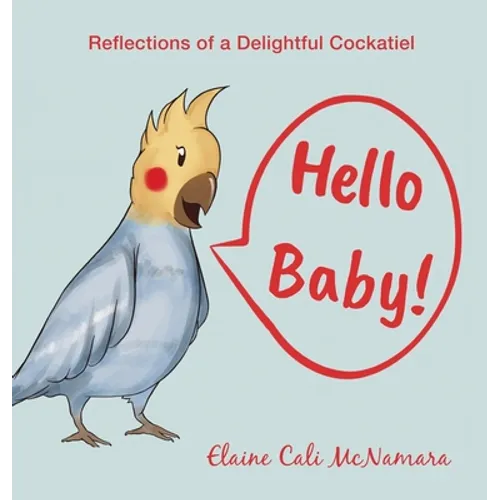 Hello Baby!: Reflections of a Delightful Cockatiel - Hardcover
