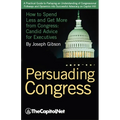 Persuading Congress: How to Spend Less and Get More from Congress, Candid Advice for Executives - Paperback