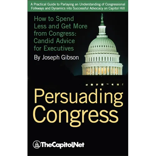 Persuading Congress: How to Spend Less and Get More from Congress, Candid Advice for Executives - Paperback