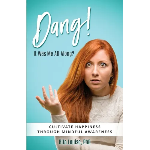 Dang! It Was Me All Along?: Cultivate Happiness Through Mindful Awareness - Paperback