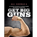 Get Big GUNS(TM) (Get Ready To Grow): The Ultimate Guide To Massive Arms Without Steroids - Paperback