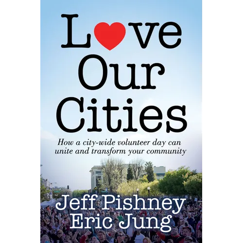 Love Our Cities: How a City-Wide Volunteer Day Can Unite and Transform Your Community - Paperback