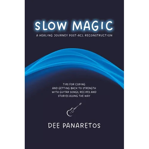 Slow Magic: A Healing Journey Post-ACL Reconstruction - Tips for Coping and Getting Back to Strength With Guitar Songs, Recipes and Stories Along the - Paperback