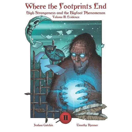 Where the Footprints End: High Strangeness and the Bigfoot Phenomenon, Volume II: Evidence - Paperback