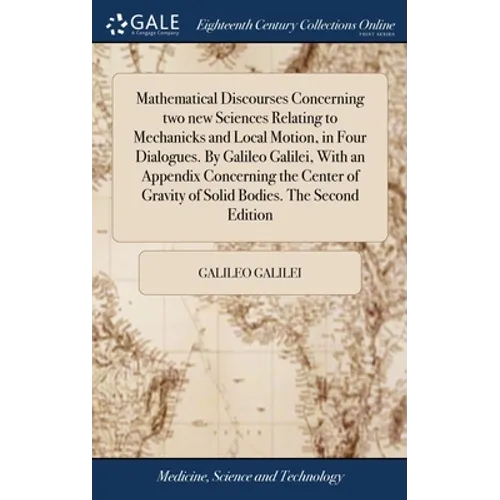 Mathematical Discourses Concerning two new Sciences Relating to Mechanicks and Local Motion, in Four Dialogues. By Galileo Galilei, With an Appendix C - Hardcover