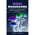 Magic Mushrooms: The Beginner's Guide to Growing Magic Mushrooms (Discover the Secret for Creating Your Own Garden in the Best Way Possible) - Paperback