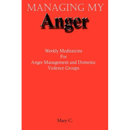 Managing My Anger: Weekly Meditations For Anger Management and Domestic Violence Groups - Paperback