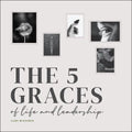 The Five Graces of Life and Leadership - Hardcover