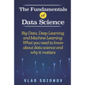The Fundamentals of Data Science: Big Data, Deep Learning, and Machine Learning: What you need to know about data science and why it matters - Paperback
