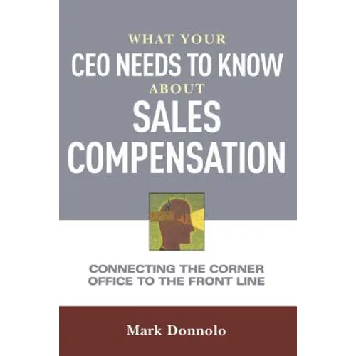 What Your CEO Needs to Know about Sales Compensation: Connecting the Corner Office to the Front Line - Paperback