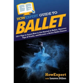 HowExpert Guide to Ballet: 101+ Tips to Learn How to Get Started in Ballet, Discover Tips & Tricks, and Become a Better Ballet Dancer - Paperback