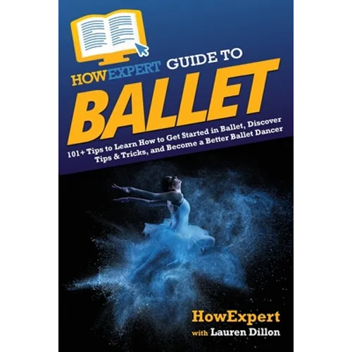 HowExpert Guide to Ballet: 101+ Tips to Learn How to Get Started in Ballet, Discover Tips & Tricks, and Become a Better Ballet Dancer - Paperback