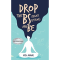 Drop the Bs (Belief Systems) and Be - Hardcover