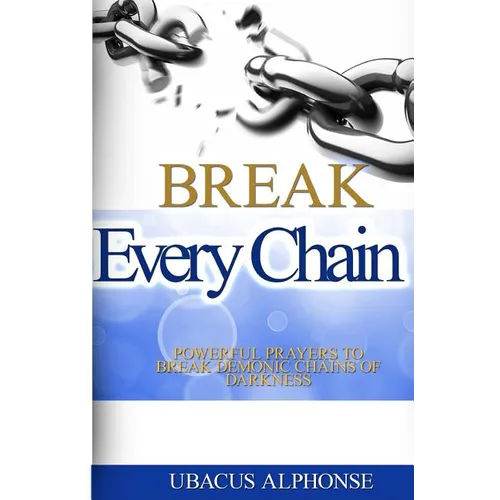 Break Every Chain: Powerful Prayers to Break Demonic Chains of Darkness - Paperback