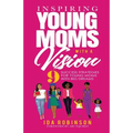 Inspiring Young Moms with a Vision: 9 Success Strategies for Young Moms with Big Dreams - Paperback