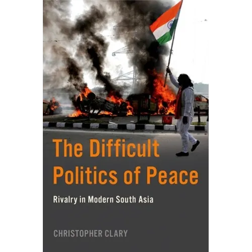 The Difficult Politics of Peace: Rivalry in Modern South Asia - Paperback