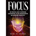 Focus: The Practical Guide to Improving Your Mental Concentration, Killing Procrastination and Increasing Productivity - Paperback