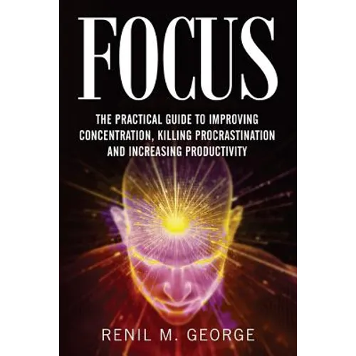 Focus: The Practical Guide to Improving Your Mental Concentration, Killing Procrastination and Increasing Productivity - Paperback