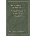How to Train in Archery - Being a Complete Study of the York Round - Paperback