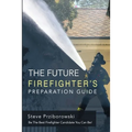 The Future Firefighter's Preparation Guide: Be the Best Firefighter Candidate You Can Be! - Paperback
