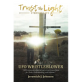 Trust The Light - Eternal Life: UFO Whistleblower "UFO Encounters that led me to trust Jesus Christ for Truth, Understanding, and Wisdom." - Paperback