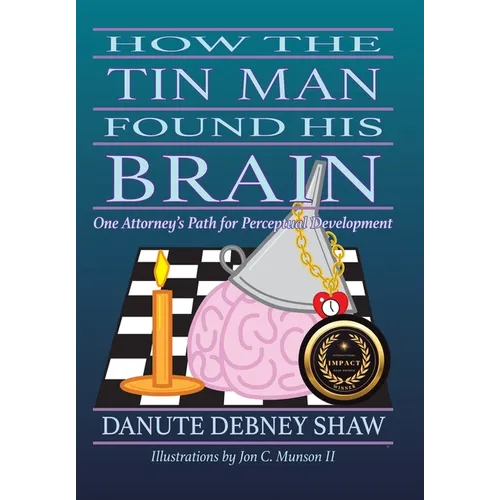 How The Tin Man Found His Brain: One Attorney's Path for Perceptual Development - Hardcover