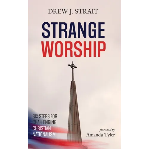 Strange Worship: Six Steps for Challenging Christian Nationalism - Hardcover