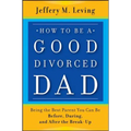 How to be a Good Divorced Dad: Being the Best Parent You Can Be Before, During and After the Break-Up - Paperback