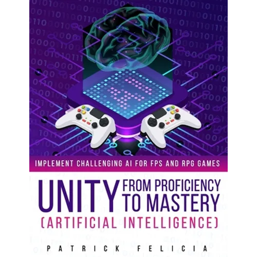 Unity from Proficiency to Mastery: Artificial Intelligence: Implement Challenging AI for FPS and RPG Games - Paperback