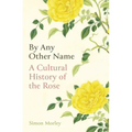 By Any Other Name: A Cultural History of the Rose - Hardcover