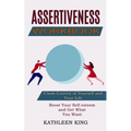 Assertiveness Workbook: Boost Your Self-esteem and Get What You Want (Claim Control of Yourself and Your Life) - Paperback