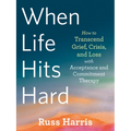 When Life Hits Hard: How to Transcend Grief, Crisis, and Loss with Acceptance and Commitment Therapy - Paperback