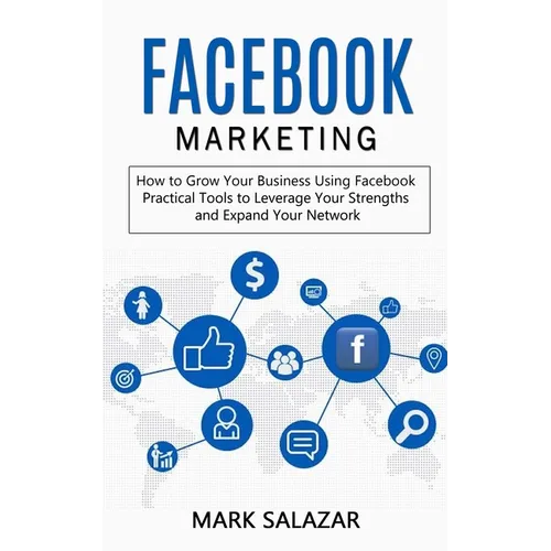 Facebook Marketing: How to Grow Your Business Using Facebook (Highly Effective Strategies for Business Advertising Generating Sales and Passive Income - Paperback