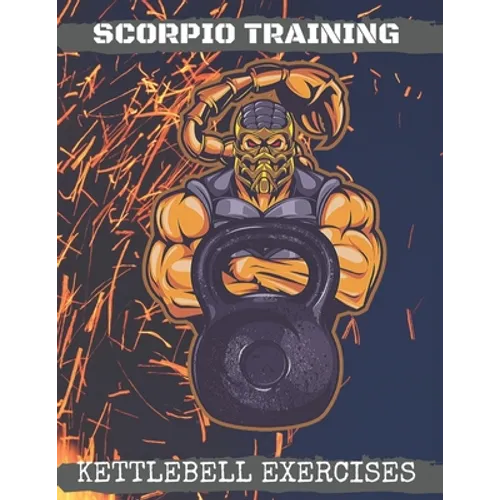 Scorpio Training. Kettlebell Exercises: Complete Kettlebell Workout Guide with Excercises Instructions, Tips and Pictures, Warm Up Plan and Full Body - Paperback
