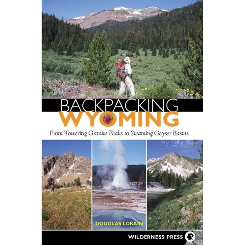 Backpacking Wyoming: From Towering Granite Peaks to Steaming Geyser Basins - Paperback