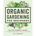 Organic Gardening for Beginners: An Eco-Friendly Guide to Growing Vegetables, Fruits, and Herbs - Hardcover