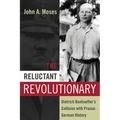 The Reluctant Revolutionary: Dietrich Bonhoeffer's Collision with Prusso-German History - Paperback