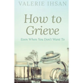 How to Grieve: Even when you don't want to - Paperback
